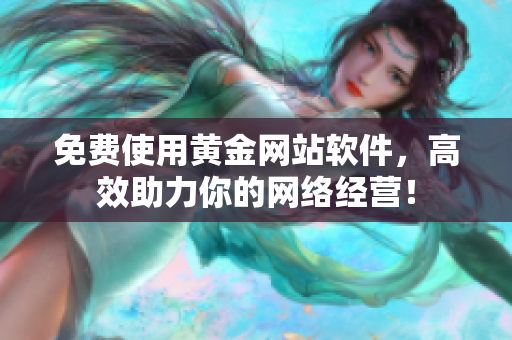 免费使用黄金网站软件，高效助力你的网络经营！