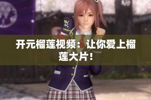 开元榴莲视频：让你爱上榴莲大片！