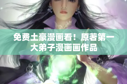免费土豪漫画看！原著第一大弟子漫画画作品