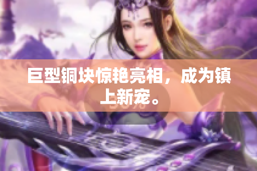 巨型铜块惊艳亮相，成为镇上新宠。
