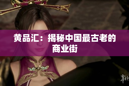 黄品汇：揭秘中国最古老的商业街