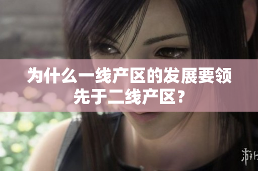 为什么一线产区的发展要领先于二线产区？