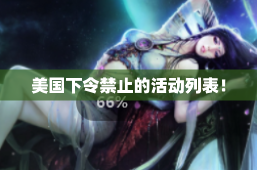 美国下令禁止的活动列表！