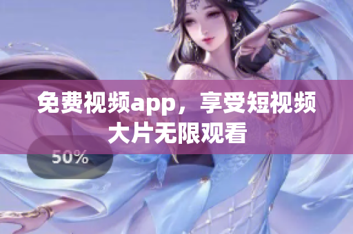 免费视频app，享受短视频大片无限观看