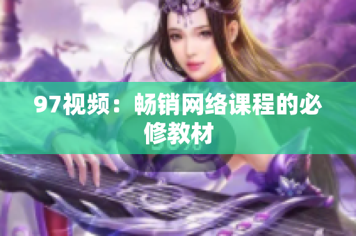 97视频：畅销网络课程的必修教材