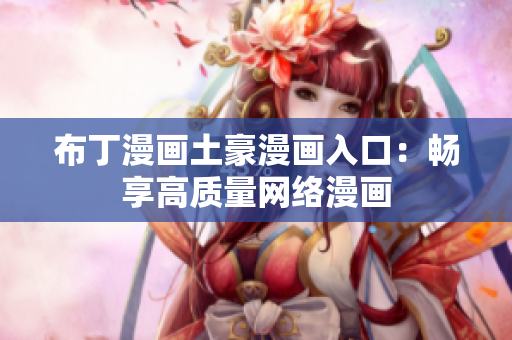 布丁漫画土豪漫画入口：畅享高质量网络漫画