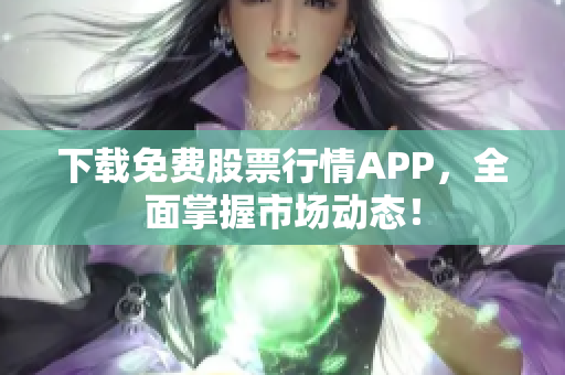 下载免费股票行情APP，全面掌握市场动态！