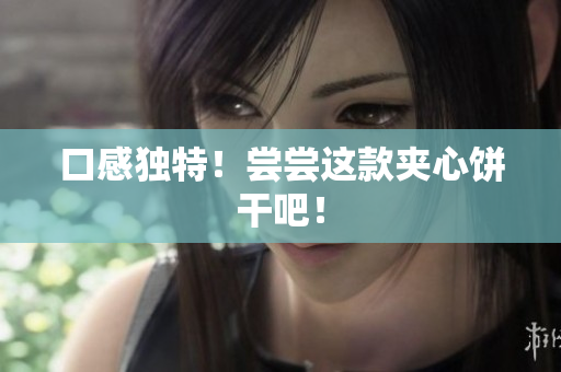 口感独特！尝尝这款夹心饼干吧！