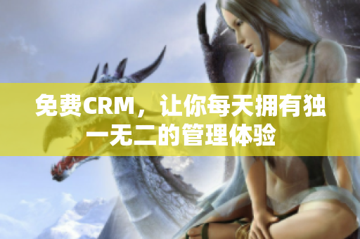 免费CRM，让你每天拥有独一无二的管理体验