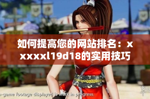 如何提高您的网站排名：xxxxxl19d18的实用技巧