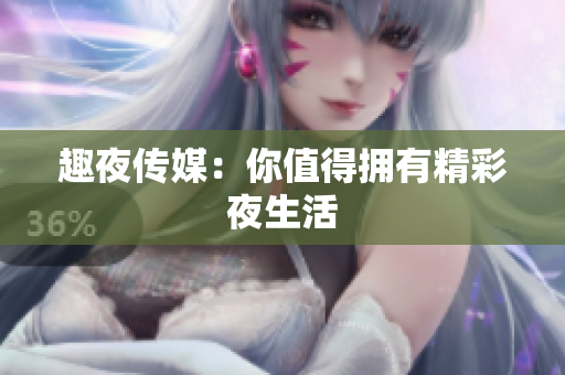 趣夜传媒：你值得拥有精彩夜生活
