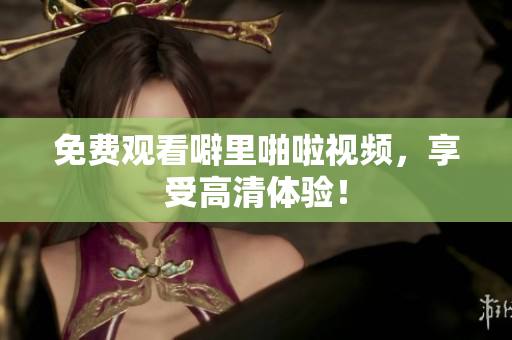 免费观看噼里啪啦视频，享受高清体验！