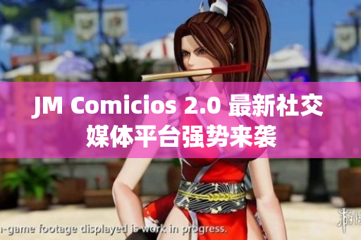 JM Comicios 2.0 最新社交媒体平台强势来袭