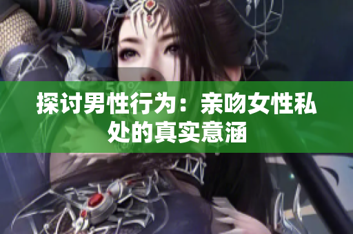 探讨男性行为：亲吻女性私处的真实意涵