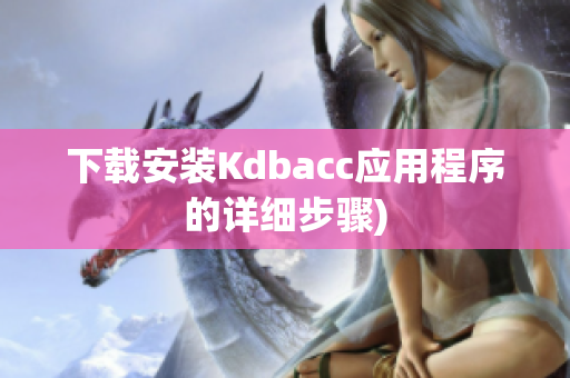 下载安装Kdbacc应用程序的详细步骤)
