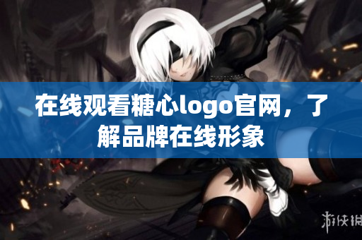 在线观看糖心logo官网，了解品牌在线形象
