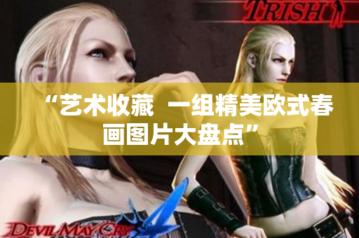 “艺术收藏  一组精美欧式春画图片大盘点”