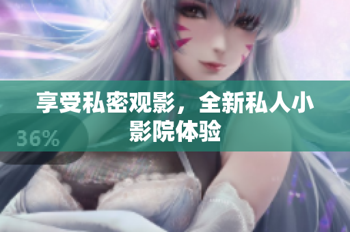 享受私密观影，全新私人小影院体验