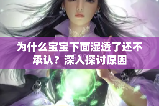 为什么宝宝下面湿透了还不承认？深入探讨原因