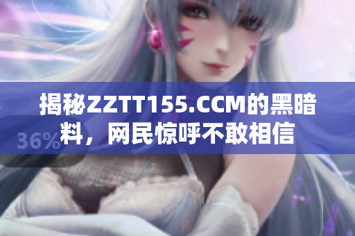 揭秘ZZTT155.CCM的黑暗料，网民惊呼不敢相信
