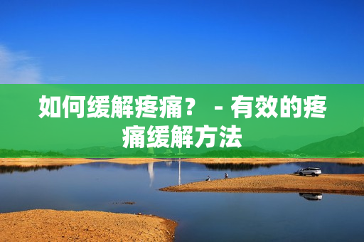 如何缓解疼痛？ - 有效的疼痛缓解方法