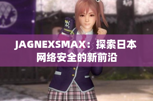 JAGNEXSMAX：探索日本网络安全的新前沿