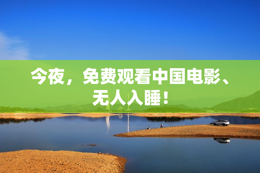 今夜，免费观看中国电影、无人入睡！