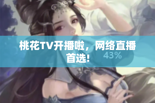 桃花TV开播啦，网络直播首选!