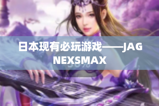 日本现有必玩游戏——JAGNEXSMAX