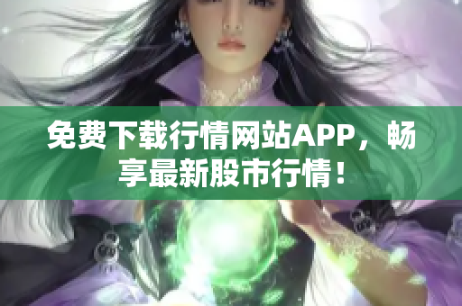 免费下载行情网站APP，畅享最新股市行情！