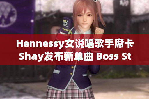 Hennessy女说唱歌手席卡Shay发布新单曲 Boss Status