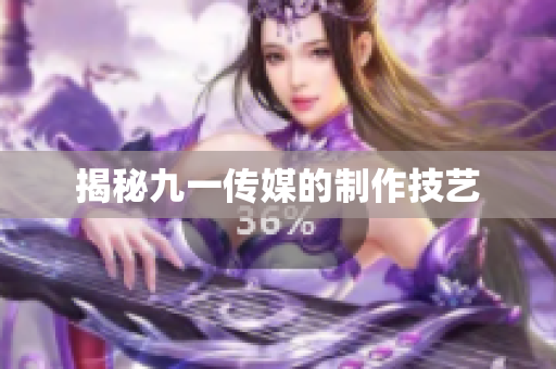 揭秘九一传媒的制作技艺