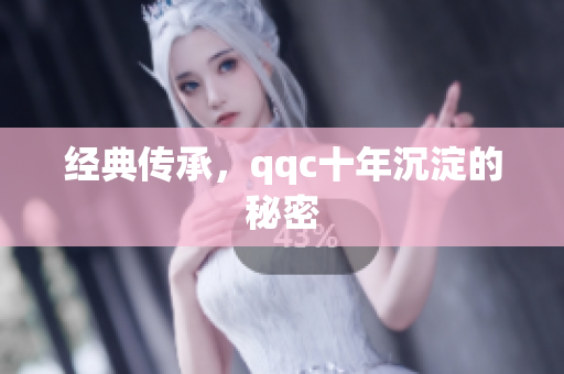 经典传承，qqc十年沉淀的秘密