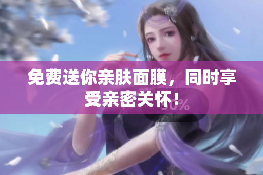 免费送你亲肤面膜，同时享受亲密关怀！