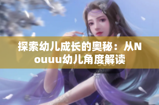 探索幼儿成长的奥秘：从Nouuu幼儿角度解读