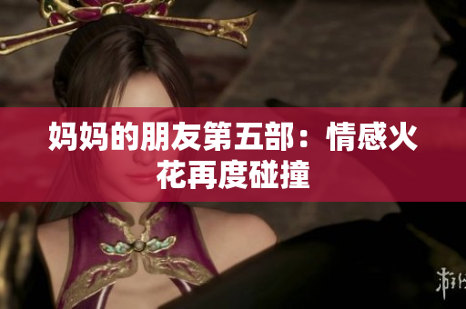 妈妈的朋友第五部：情感火花再度碰撞
