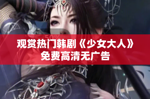 观赏热门韩剧《少女大人》免费高清无广告