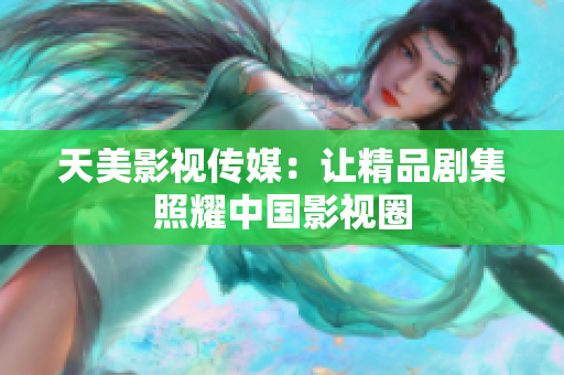天美影视传媒：让精品剧集照耀中国影视圈