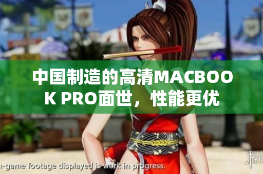 中国制造的高清MACBOOK PRO面世，性能更优