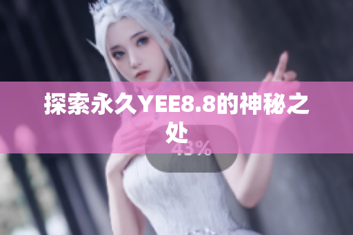 探索永久YEE8.8的神秘之处