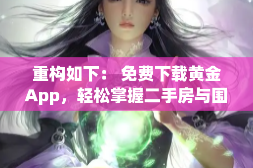 重构如下： 免费下载黄金App，轻松掌握二手房与围护的艺术