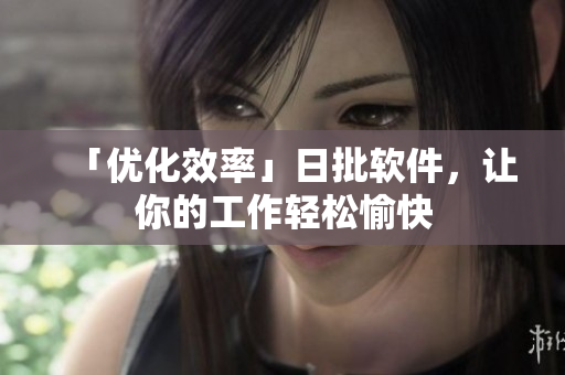 「优化效率」日批软件，让你的工作轻松愉快