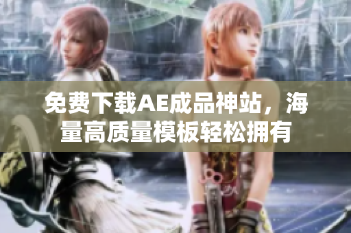 免费下载AE成品神站，海量高质量模板轻松拥有