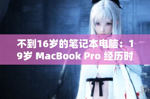 不到16岁的笔记本电脑：19岁 MacBook Pro 经历时间考验