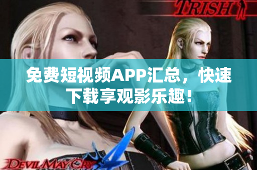 免费短视频APP汇总，快速下载享观影乐趣！