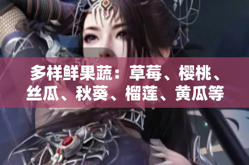 多样鲜果蔬：草莓、樱桃、丝瓜、秋葵、榴莲、黄瓜等