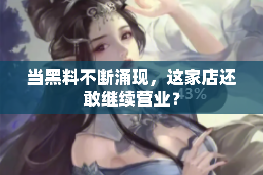 当黑料不断涌现，这家店还敢继续营业？