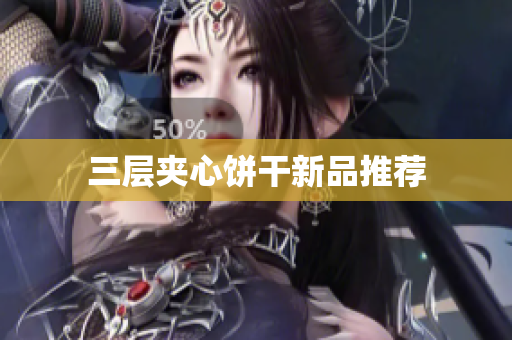 三层夹心饼干新品推荐