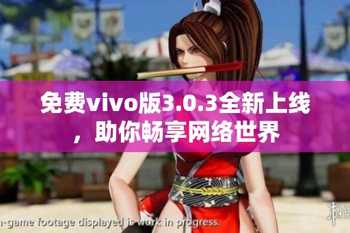 免费vivo版3.0.3全新上线，助你畅享网络世界