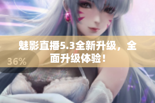魅影直播5.3全新升级，全面升级体验！